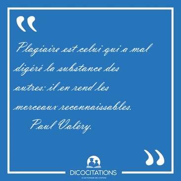 Plagiaire est celui qui a mal digr la substance des autres: il [...] - Paul Valry...