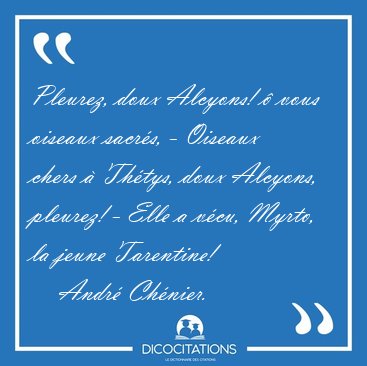 Pleurez, doux Alcyons! � vous oiseaux sacr�s, - Oiseaux chers � [...] - Andr� Ch�nier...