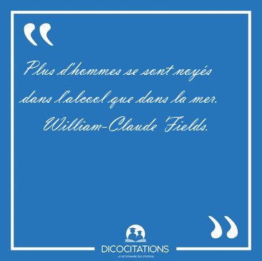 Plus d'hommes se sont noys dans l'alcool que dans la [...] - William-Claude Fields...