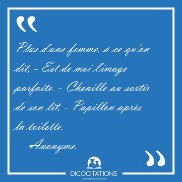Plus d'une femme,  ce qu'on dit, - Est de moi l'image parfaite. [...] - Anonyme...