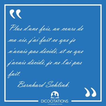 Plus d'une fois, au cours de ma vie, j'ai fait ce que je n'avais [...] - Bernhard Schlink...