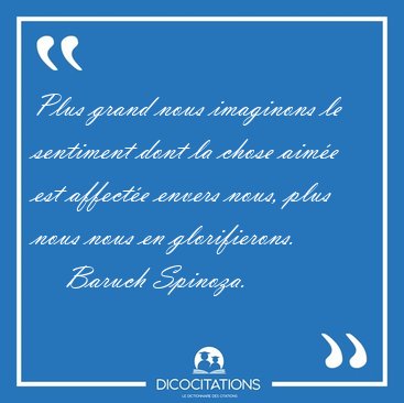 Plus grand nous imaginons le sentiment dont la chose aim�e est [...] - Baruch Spinoza...