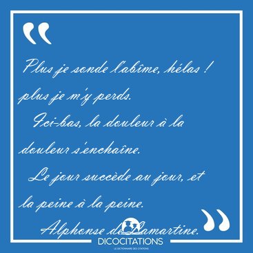 Plus je sonde l'ab�me, h�las ! plus je m'y perds.    Ici-bas, la [...] - Alphonse de Lamartine...