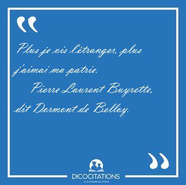 Plus je vis l'�tranger, plus j'aimai ma [...] - Pierre Laurent Buyrette, dit Dormont de Belloy...