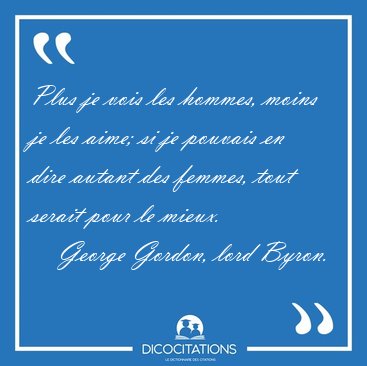 Plus je vois les hommes, moins je les aime; si je pouvais en [...] - George Gordon, lord Byron...