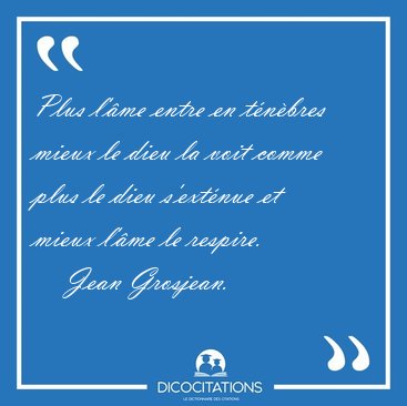 Plus l'�me entre en t�n�bres mieux le dieu la voit comme plus le [...] - Jean Grosjean...