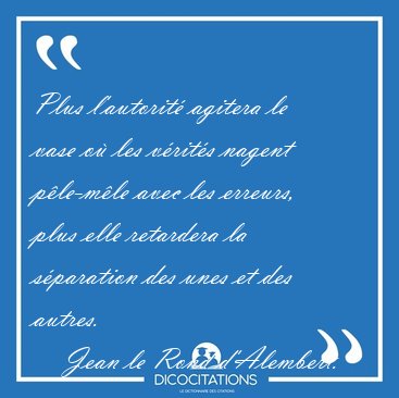 Plus l'autorit� agitera le vase o� les v�rit�s nagent p�le-m�le [...] - Jean le Rond d'Alembert...
