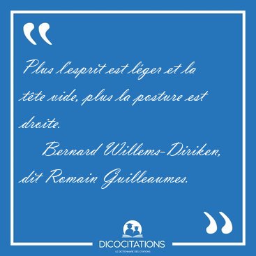 Plus l'esprit est lger et la tte vide, plus la posture est [...] - Bernard Willems-Diriken, dit Romain Guilleaumes...