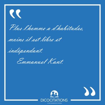 Plus l'homme a d'habitudes, moins il est libre et [...] - Emmanuel Kant...