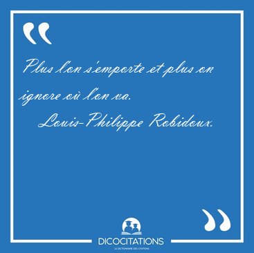 Plus l'on s'emporte et plus on ignore o� l'on va. [...] - Louis-Philippe Robidoux...