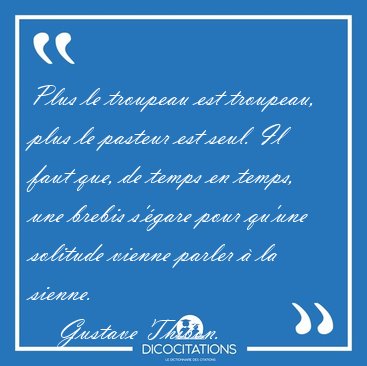Plus le troupeau est troupeau, plus le pasteur est seul. Il faut [...] - Gustave Thibon...