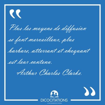 Plus les moyens de diffusion se font merveilleux, plus barbare, [...] - Arthur Charles Clarke...