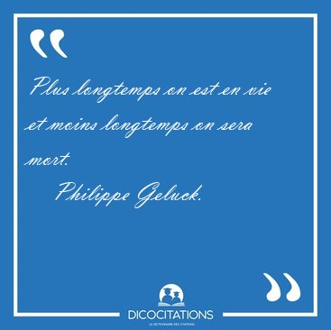 Plus longtemps on est en vie et moins longtemps on sera [...] - Philippe Geluck...
