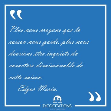 Plus nous croyons que la raison nous guide, plus nous devrions [...] - Edgar Morin...
