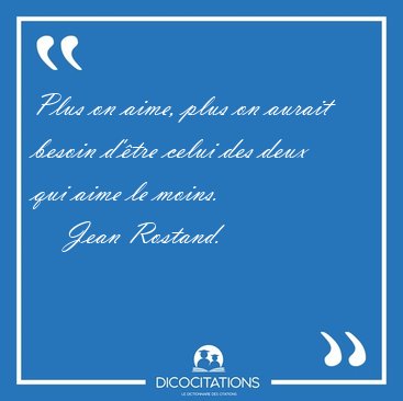 Plus on aime, plus on aurait besoin d'�tre celui des deux qui [...] - Jean Rostand...