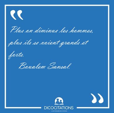 Plus on diminue les hommes, plus ils se voient grands et [...] - Boualem Sansal...