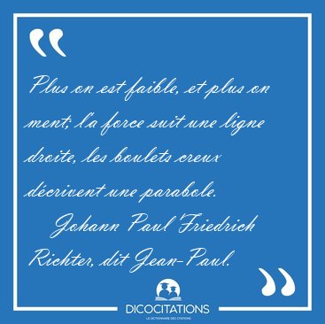 Plus on est faible, et plus on ment; l'a force suit une ligne [...] - Johann Paul Friedrich Richter, dit Jean-Paul...