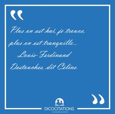 Plus on est ha, je trouve, plus on est [...] - Louis-Ferdinand Destouches, dit Cline...