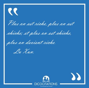 Plus on est riche, plus on est chiche; et plus on est chiche, [...] - Lu Xun...