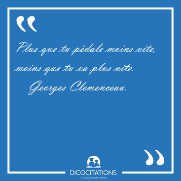 Plus que tu pdale moins vite, moins que tu va plus [...] - Georges Clemenceau...
