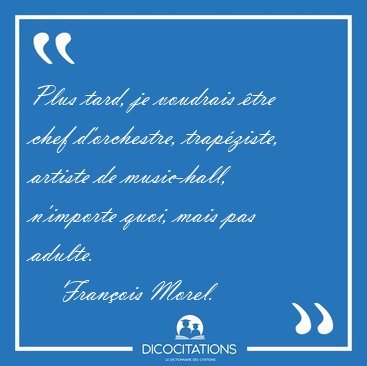 Plus tard, je voudrais tre chef d'orchestre, trapziste, [...] - Franois Morel...