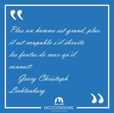 Plus un homme est grand, plus il est coupable s'il bruite les [...] - Georg Christoph Lichtenberg...