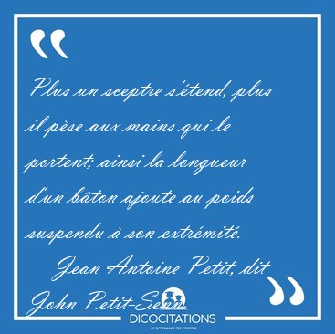 Plus un sceptre s'tend, plus il pse aux mains qui le portent; [...] - Jean Antoine Petit, dit John Petit-Senn...