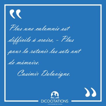 Plus une calomnie est difficile  croire, - Plus pour la retenir [...] - Casimir Delavigne...
