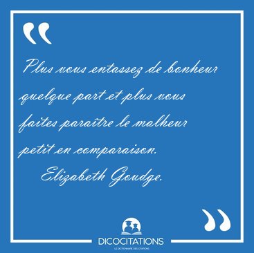 Plus vous entassez de bonheur quelque part et plus vous faites [...] - Elizabeth Goudge...