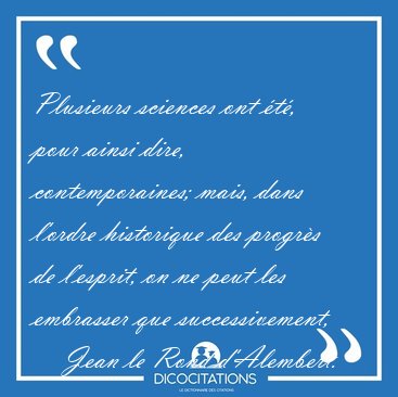 Plusieurs sciences ont �t�, pour ainsi dire, contemporaines; [...] - Jean le Rond d'Alembert...