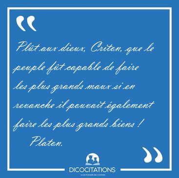 Pl�t aux dieux, Criton, que le peuple f�t capable de faire les [...] - Platon...