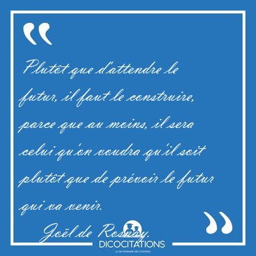 Plutt que d'attendre le futur, il faut le construire, parce que [...] - Jol de Rosnay...