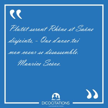 Plut�t seront Rh�ne et Sa�ne disjoints, - Que d'avec toi mon [...] - Maurice Sc�ve...