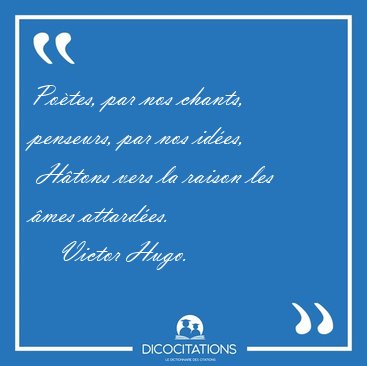 Po�tes, par nos chants, penseurs, par nos id�es,  H�tons vers la [...] - Victor Hugo...