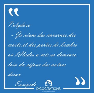 Polydore:    - Je viens des cavernes des morts et des portes de [...] - Euripide...