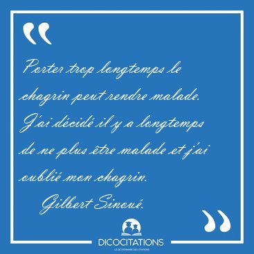 Porter trop longtemps le chagrin peut rendre malade. J'ai d�cid� [...] - Gilbert Sinou�...