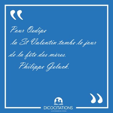 Pour Oedipe  la St Valentin tombe le jour de la f�te des [...] - Philippe Geluck...