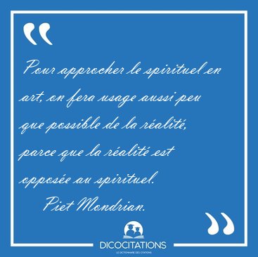 Pour approcher le spirituel en art, on fera usage aussi peu que [...] - Piet Mondrian...