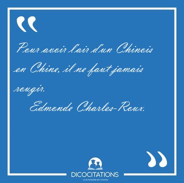 Pour avoir l'air d'un Chinois en Chine, il ne faut jamais [...] - Edmonde Charles-Roux...