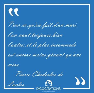 Pour ce qu'on fait d'un mari, l'un vaut toujours bien l'autre; [...] - Pierre Choderlos de Laclos...