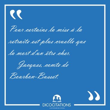 Pour certains la mise � la retraite est plus cruelle que la mort [...] - Jacques, comte de Bourbon-Busset...
