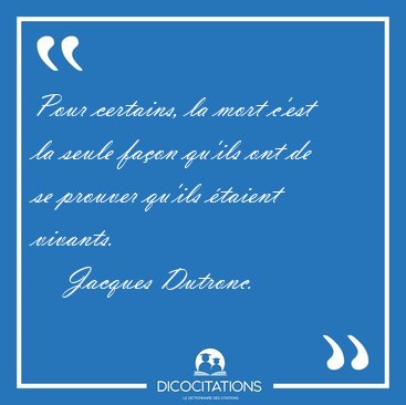 Pour certains, la mort c'est la seule fa�on qu'ils ont de se [...] - Jacques Dutronc...