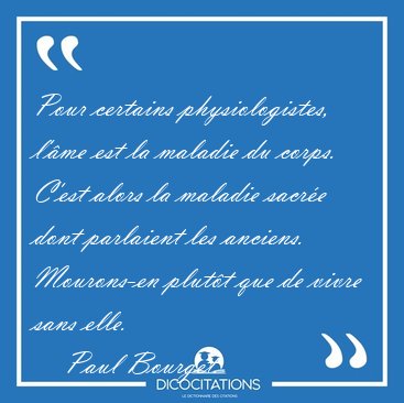 Pour certains physiologistes, l'�me est la maladie du corps. [...] - Paul Bourget...