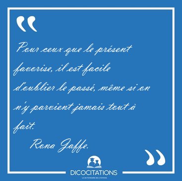 Pour ceux que le pr�sent favorise, il est facile d'oublier le [...] - Rona Jaffe...