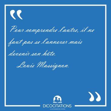 Pour comprendre l'autre, il ne faut pas se l'annexer mais [...] - Louis Massignon...