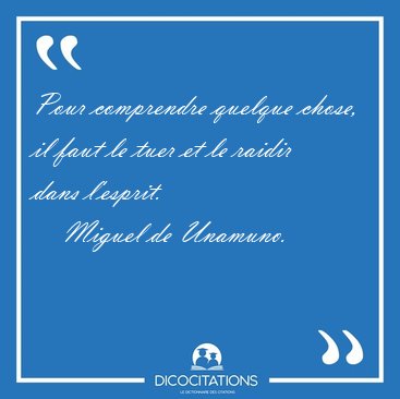 Pour comprendre quelque chose, il faut le tuer et le raidir dans [...] - Miguel de Unamuno...