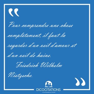Pour comprendre une chose compl�tement, il faut la regarder d'un [...] - Friedrich Wilhelm Nietzsche...