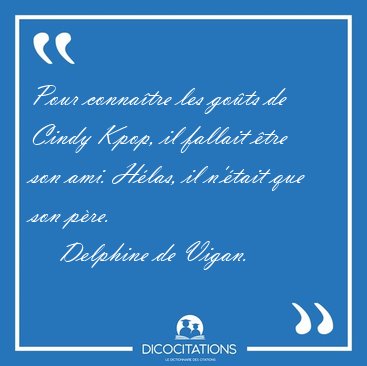 Pour conna�tre les go�ts de Cindy Kpop, il fallait �tre son ami. [...] - Delphine de Vigan...