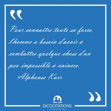 Pour conna�tre toute sa force, l'homme a besoin d'avoir � [...] - Alphonse Karr...