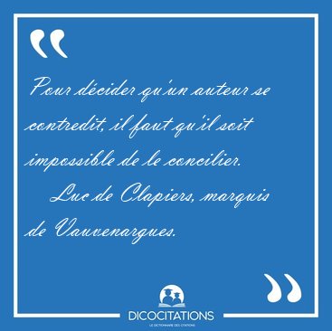 Pour d�cider qu'un auteur se contredit, il faut qu'il soit [...] - Luc de Clapiers, marquis de Vauvenargues...